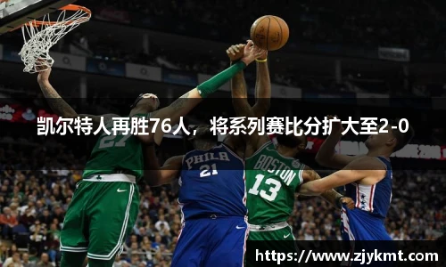 凯尔特人再胜76人，将系列赛比分扩大至2-0